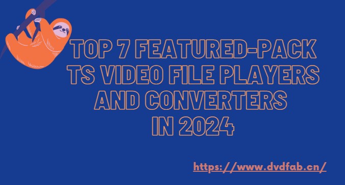 Top 7 Featured-Pack TS Video File Players And Converters in 2024