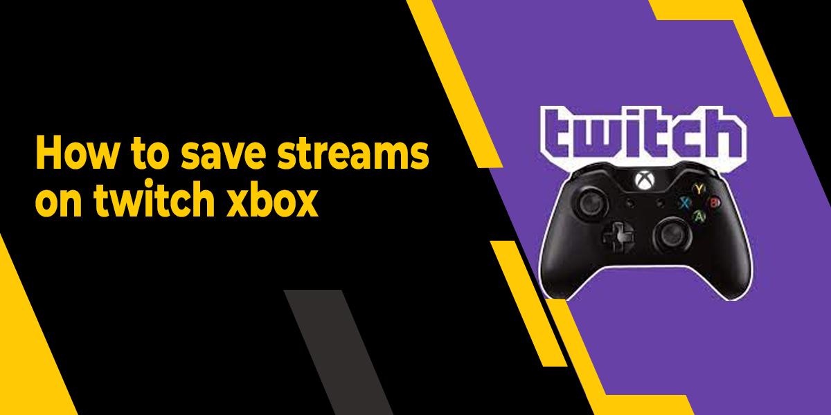 how to save streams on twitch:How to Save Streams on Twitch Xbox?